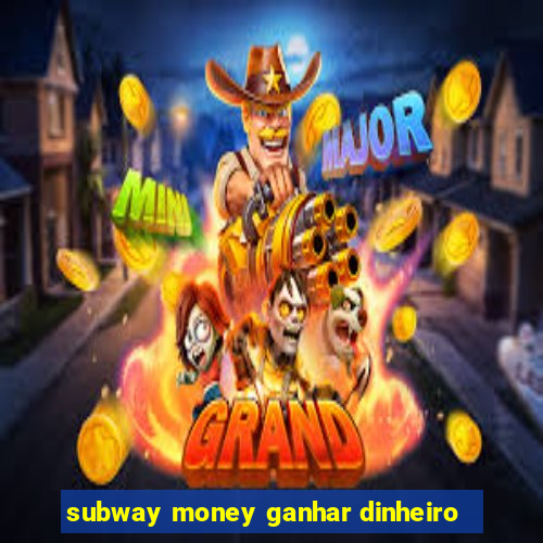 subway money ganhar dinheiro